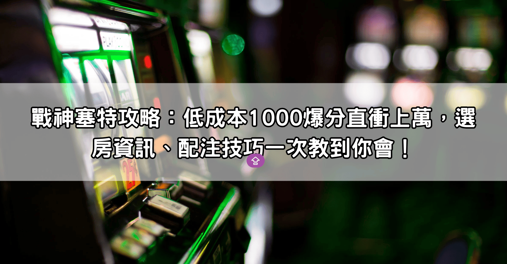 戰神塞特攻略：低成本1000爆分直衝上萬，選房資訊、配注技巧一次教到你會！