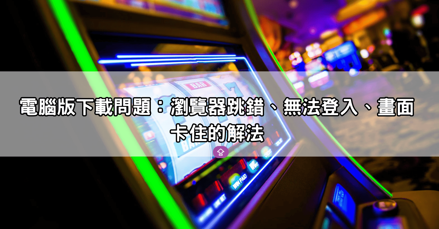 電腦版下載問題：瀏覽器跳錯、無法登入、畫面卡住的解法